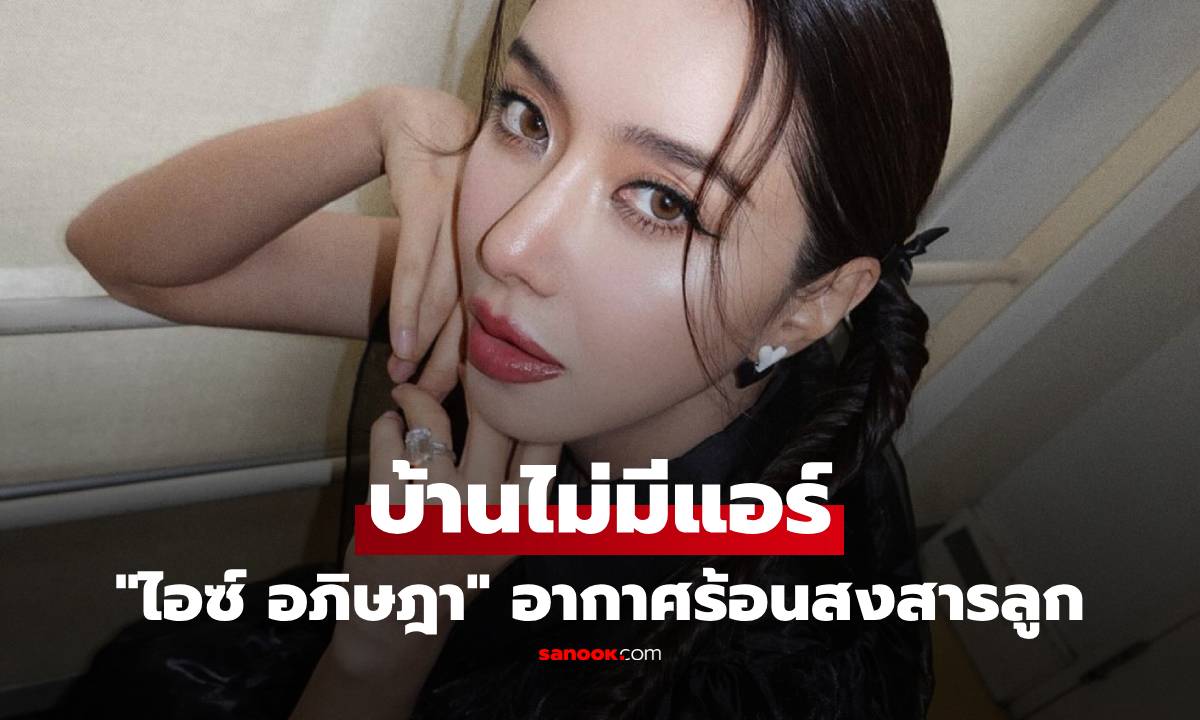 "ไอซ์ อภิษฎา" บ้านไม่มีแอร์ อากาศร้อนสงสารลูก เผยเหตุผลที่ไม่ติดแอร์