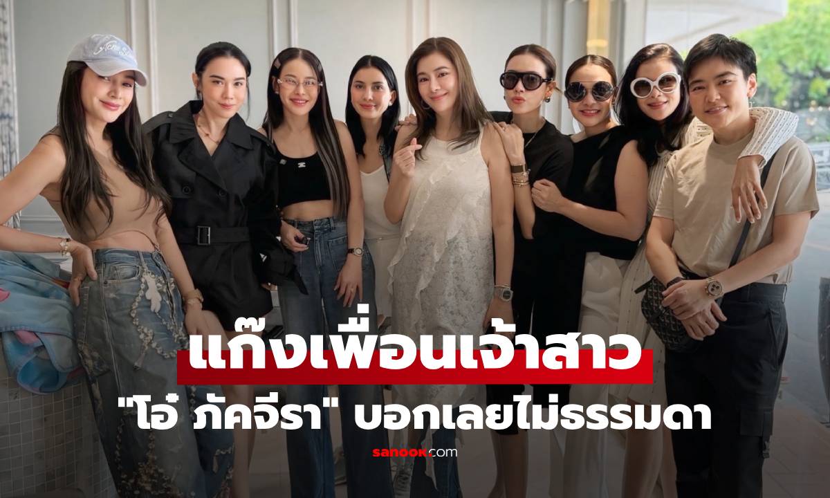 แก๊งเพื่อนเจ้าสาว "โอ๋ ภัคจีรา" บอกเลยไม่ธรรมดา แต่ละคนระดับตำนานของจริง