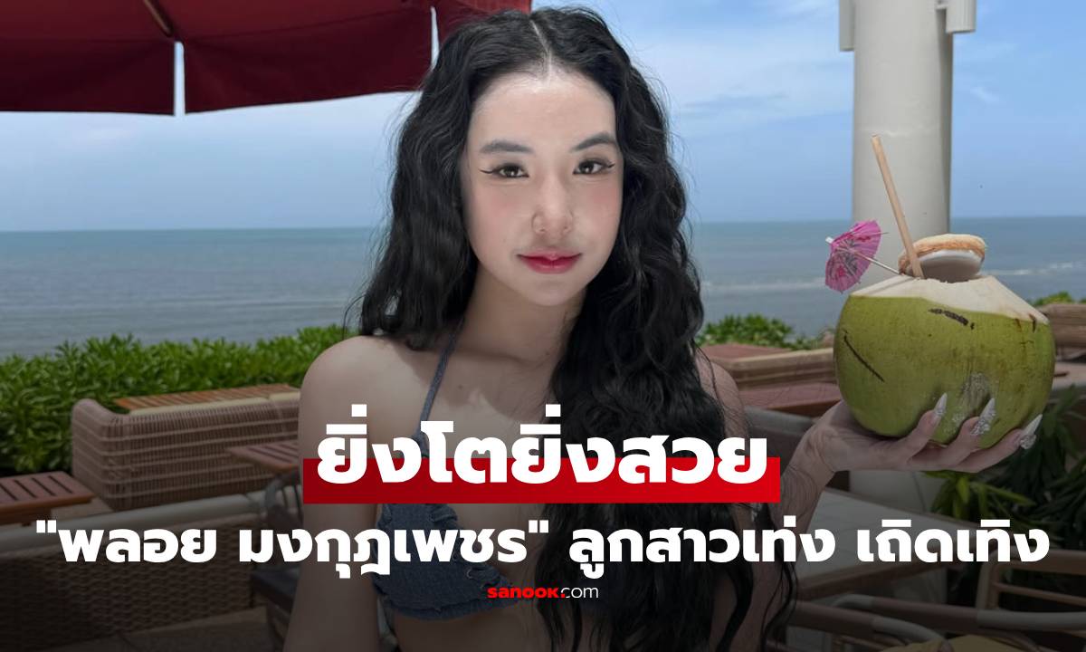 "พลอย มงกุฎเพชร" ลูกสาว "เท่ง เถิดเทิง" ยิ่งโตยิ่งสวย ใส่บิกินี่ตัวจิ๋ว หุ่นแซ่บมาก