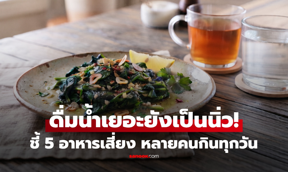 ชายดื่มน้ำวันละ 2 ลิตร แต่เป็น "นิ่วในไต" หมอชี้จุดพลาด 5 อาหารเสี่ยง หลายคนกินประจำ