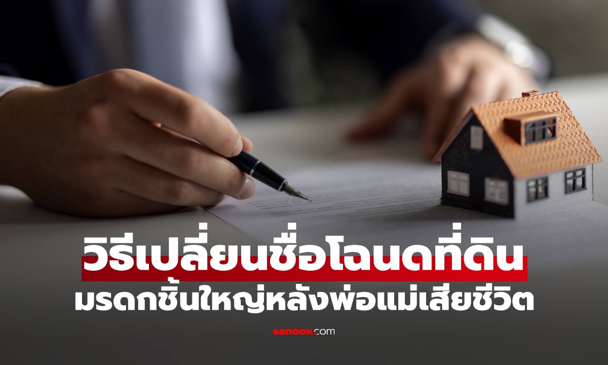 พ่อแม่เสียชีวิต แต่โฉนดที่ดินยังเป็นชื่อท่าน วิธีโอนมรดกที่ทายาทต้องรู้ ทำตามได้ไม่ยาก