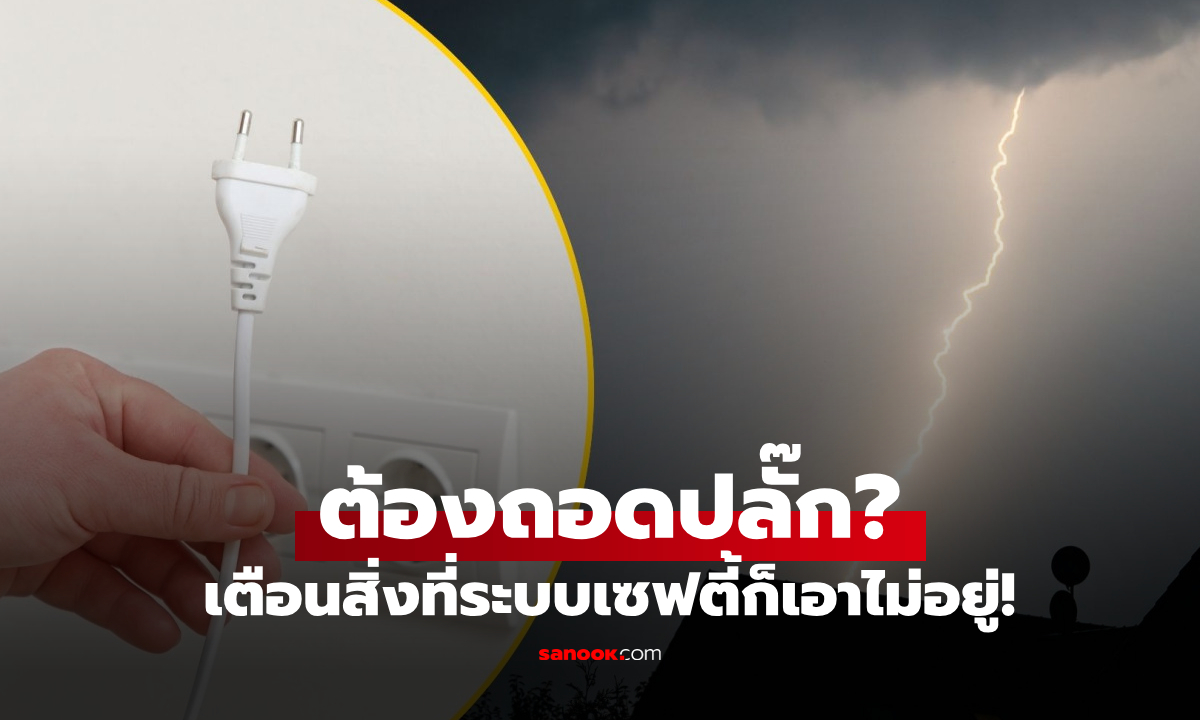 ฝนตกฟ้าคะนอง ยังจำเป็นต้อง 'ถอดปลั๊กไฟ' อยู่ไหม? กูรูเตือนสิ่งที่ระบบเซฟตี้ก็เอาไม่อยู่!