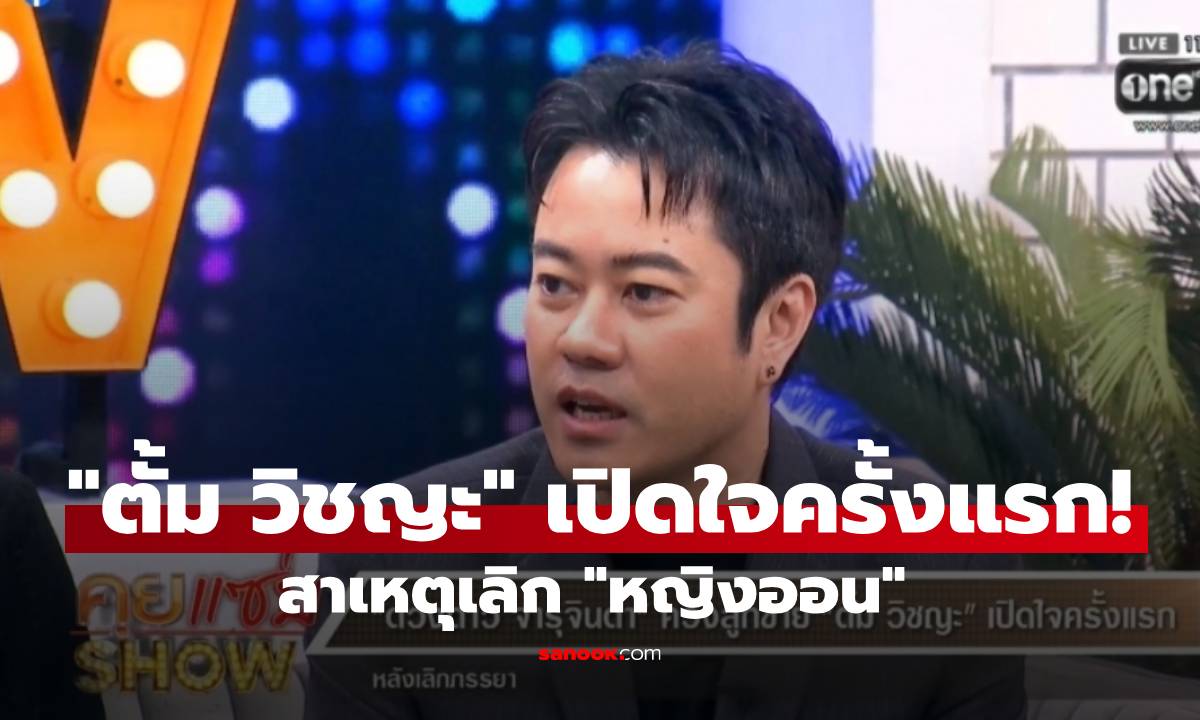 "ตั้ม วิชญะ" เปิดใจครั้งแรก! เผยสาเหตุเลิก "หญิงออน" ไม่ใช่ที่หลายคนคิด!
