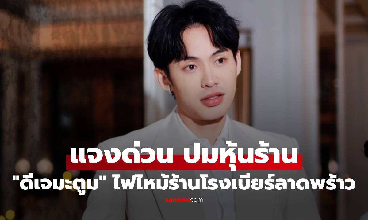 "ดีเจมะตูม" แจงด่วน! ปมไฟไหม้ร้านโรงเบียร์ลาดพร้าว เผยเรื่องการเป็นหุ้นส่วน