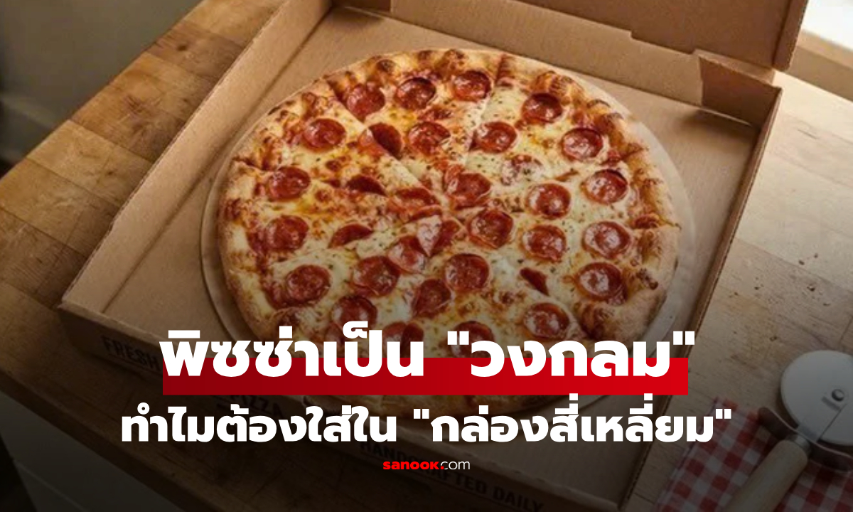 ทำไมพิซซ่าเป็น "วงกลม" แต่ต้องใส่ใน "กล่องสี่เหลี่ยม" เผยเหตุผลที่แบรนด์ดังไม่เคยบอก!
