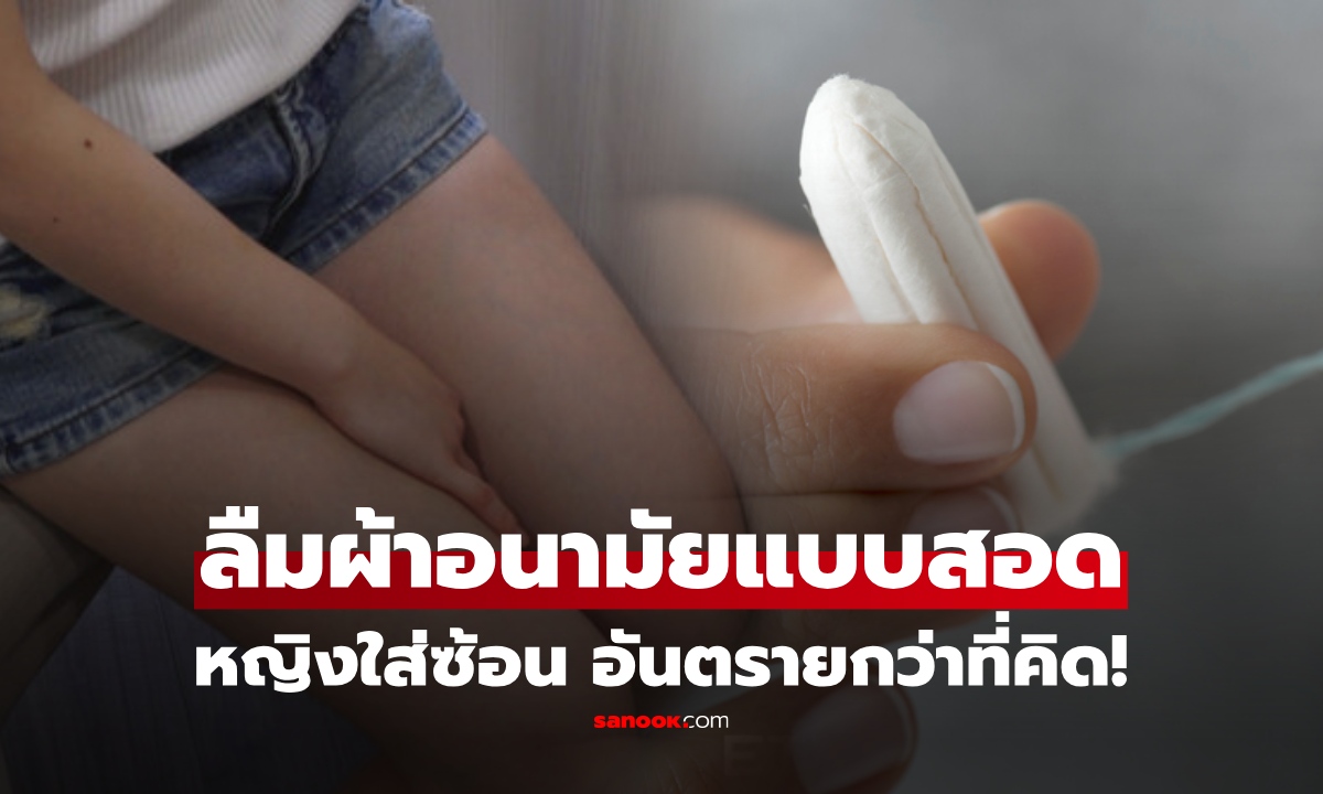 "ผ้าอนามัยแบบสอด" ใส่ได้นานกี่ชั่วโมง? เปิดเคสหญิงลืมใส่ซ้อน 1 สัปดาห์ เตือนภัยไม่ใช่เรื่องเล็ก