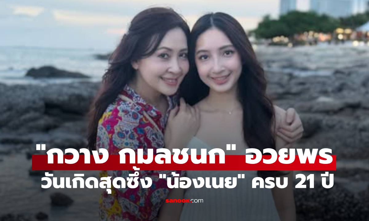 "กวาง กมลชนก" โพสต์อวยพรสุดซึ้งวันเกิด "น้องเนย" ลูกสาวโตเป็นสาวสะพรั่งวัย 21 ปี