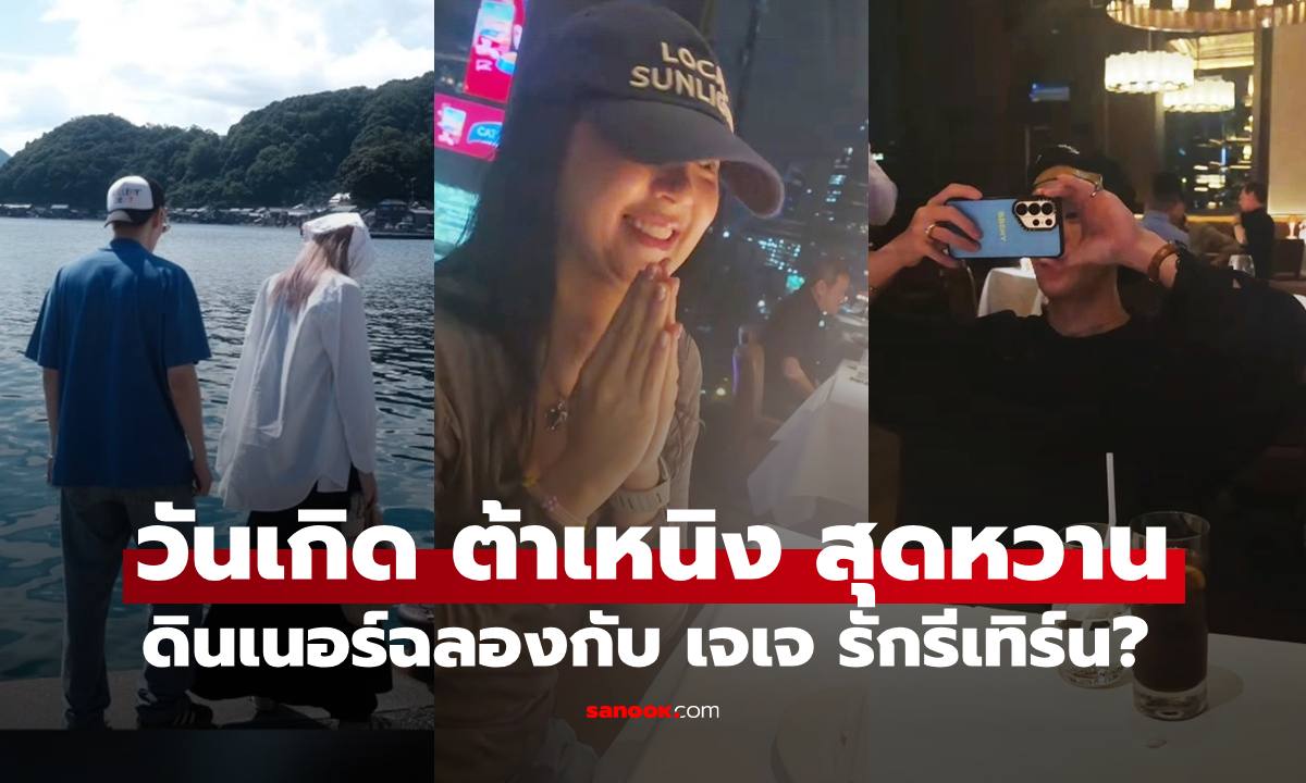 เปิดภาพดินเนอร์วันเกิด "ต้าเหนิง" กับ "เจเจ" รักนี้อบอุ่นหวานกว่าเดิม