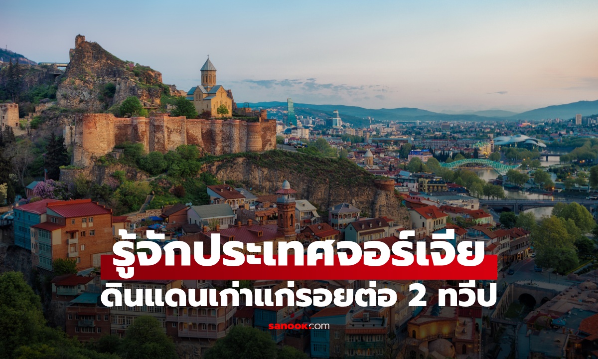 รู้จัก “จอร์เจีย” ดินแดนเก่าแก่รอยต่อ 2 ทวีป ค่าครองชีพไม่สูง ปลอดภัยติดอันดับโลก