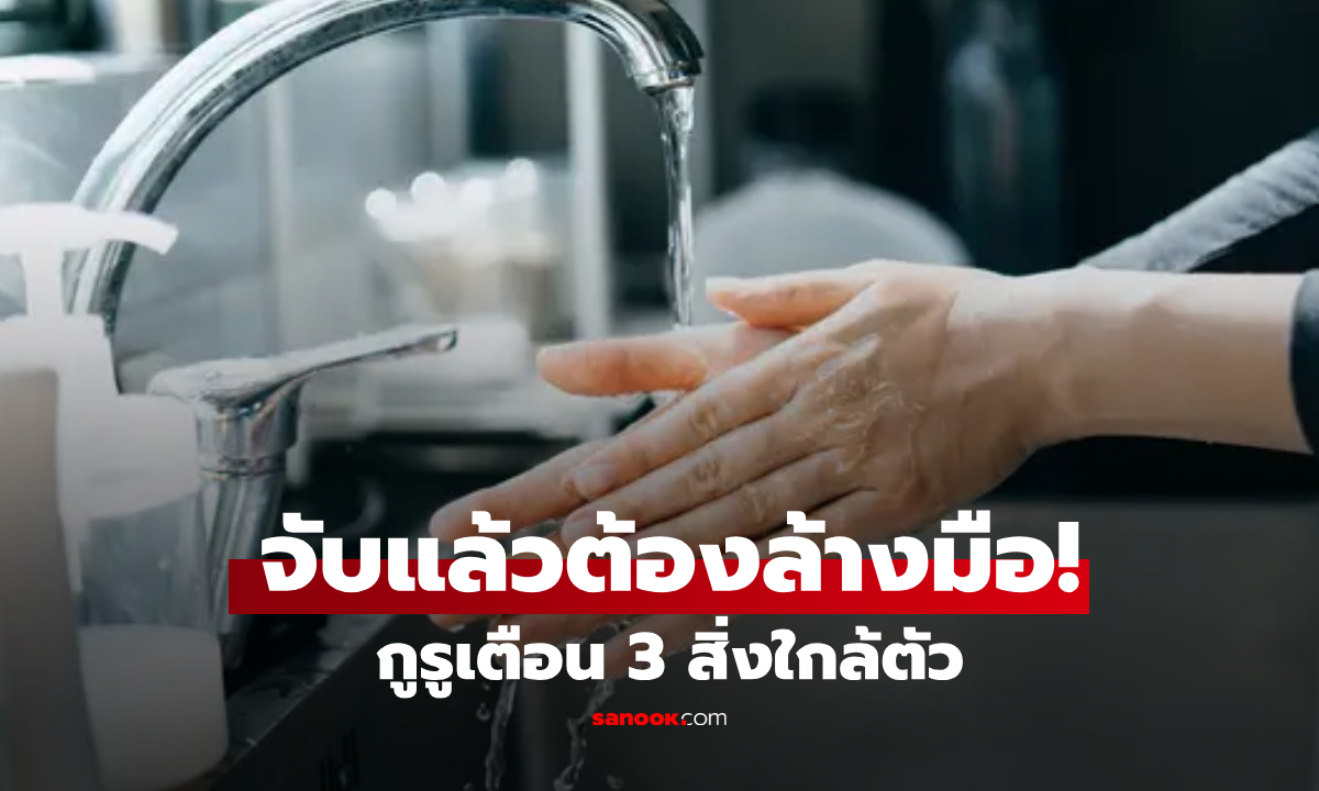 จับแล้วต้องรีบล้างมือ! กูรูแฉ 3 สิ่งของใกล้ตัว ‘รังเชื้อโรค’ ที่คนชอบมองข้ามที่สุด