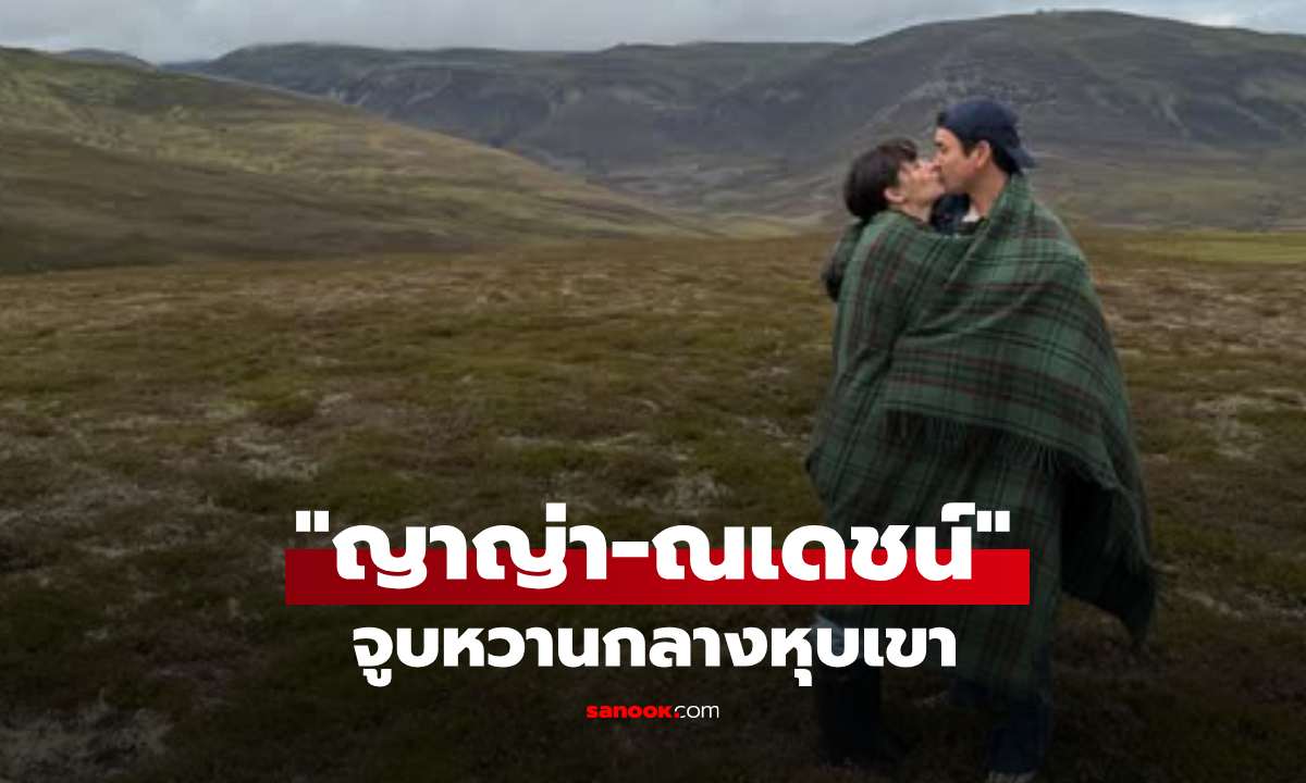 "ญาญ่า-ณเดชน์" หวานกลางหุบเขา เปิดช็อตอบอุ่นภายใต้ผ้าห่ม