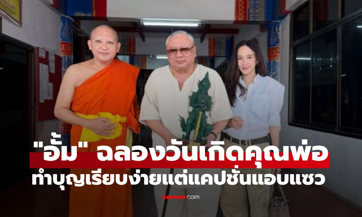 "อั้ม พัชราภา" ฉลองวันเกิดคุณพ่อทำบุญเรียบง่าย เอ็นดูแคปชั่นแอบแซว
