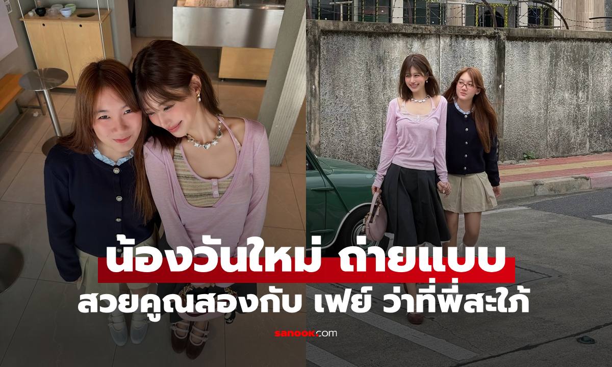 เปิดภาพล่าสุด "น้องวันใหม่" ถ่ายแบบคู่ "เฟย์ พรปวีณ์" ว่าที่พี่สะใภ้ สะดุดตามากๆ