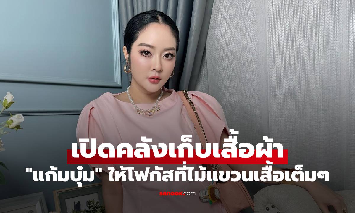 "แก้มบุ๋ม" เปิดคลังเสื้อผ้าในบ้าน เห็นแล้วอึ้ง ให้โฟกัสที่ไม้แขวนเสื้อเต็มๆ