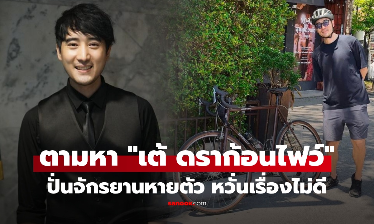 เร่งตามหา "เต้ ดราก้อนไฟว์" หายตัวปริศนา หลังปั่นจักรยานออกจากบ้านแต่เช้ามืด ไม่พกมือถือ