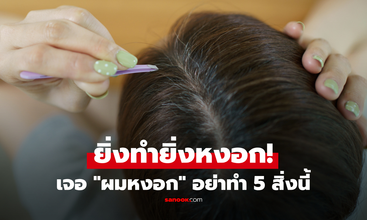 เจอ "ผมหงอก" อย่าทำ 5 สิ่งนี้ คนส่วนใหญ่จัดการผิด ยิ่งทำยิ่ง ยิ่งหงอก!