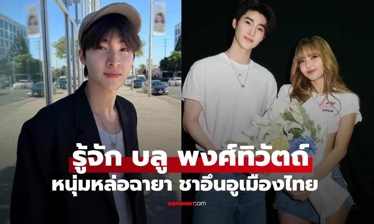 รู้จัก "บูล พงศ์ทิวัตถ์" สื่อเกาหลีให้ฉายาชาอึนอูเมืองไทย ลือรักใหม่ "ลิซ่า BLACKPINK"