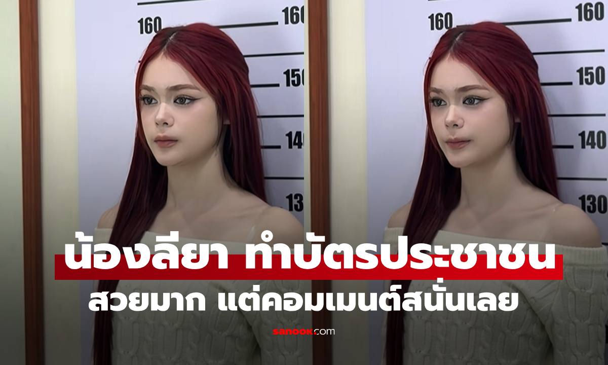 เปิดภาพ "น้องลียา" ทำบัตรประชาชน สวยมากแต่คอมเมนต์สนั่นเลยทีเดียว