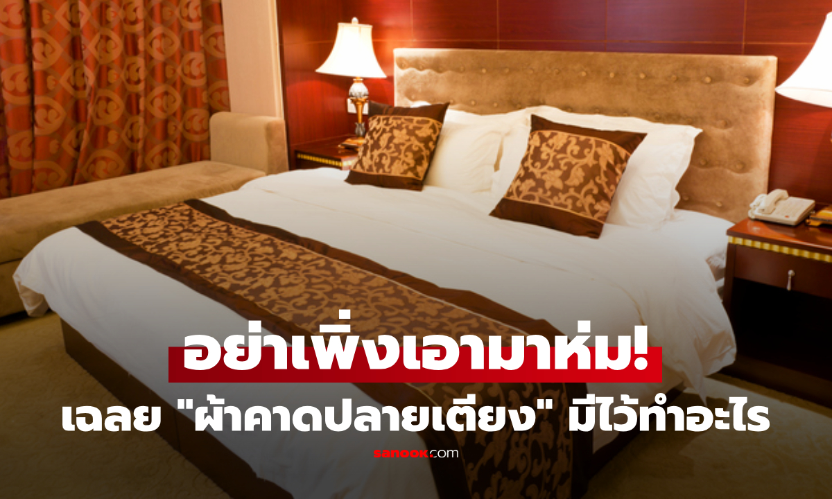 อย่าใช้ผิด! "ผ้าคาดปลายเตียง" มีไว้ทำอะไร? รู้หน้าที่จริงอาจไม่กล้าเอามาห่ม