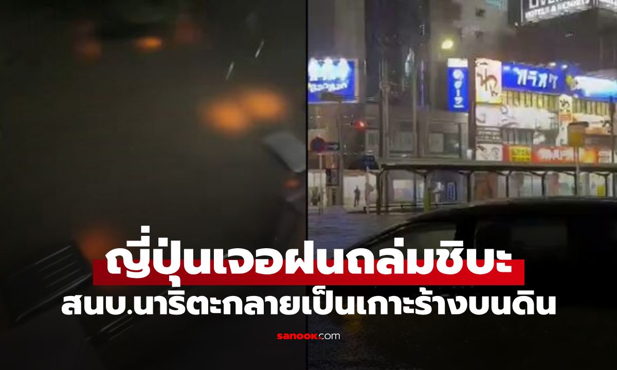 ญี่ปุ่นวิกฤต! ฝนถล่มชิบะ สนบ.นาริตะอัมพาตกลายเป็น "เกาะร้างบนดิน" 7,000 คนติดค้าง