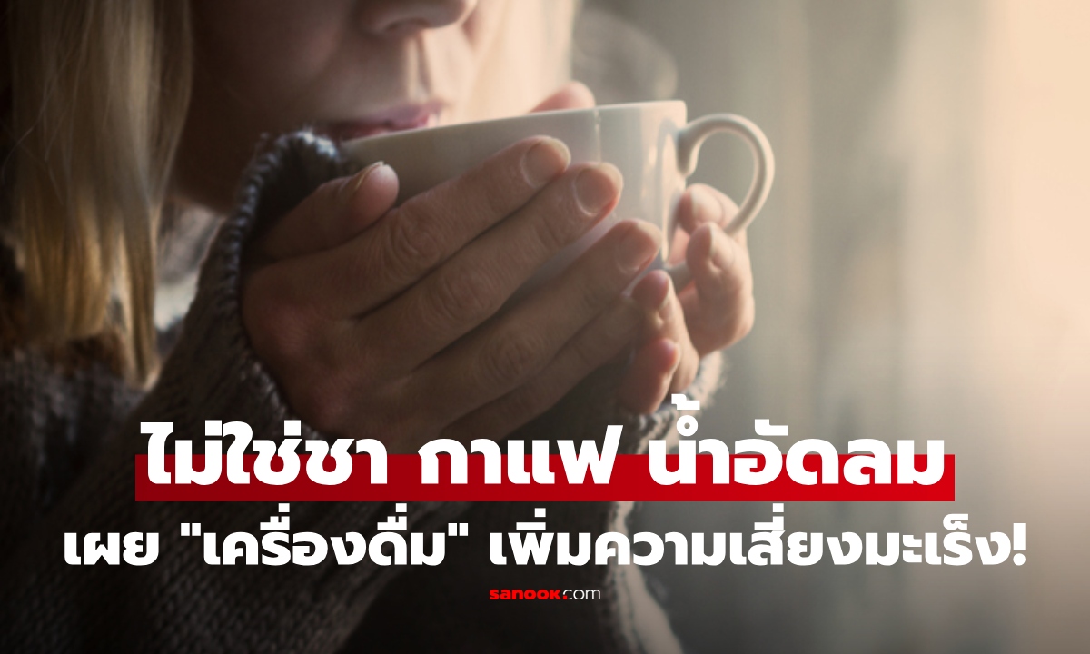 ไม่ใช่ชา กาแฟ น้ำอัดลม วิจัยเผย "เครื่องดื่ม 1 ชนิด" เพิ่มความเสี่ยงมะเร็งมากที่สุด!