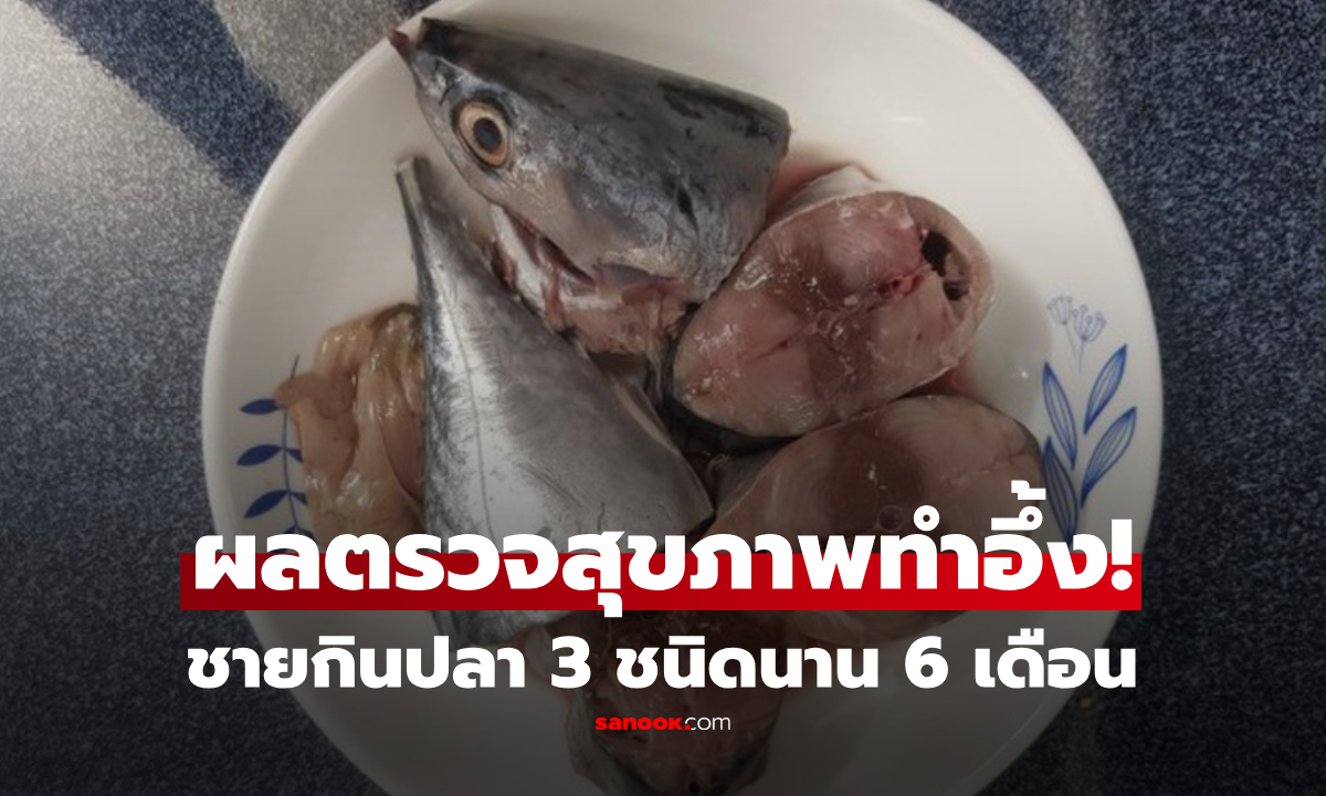 ชายวัย 62 กินปลาทุกวันนาน 6 เดือน ผลลัพธ์ไม่คาดคิด พบสาเหตุจากปลา 3 ชนิดนี้!