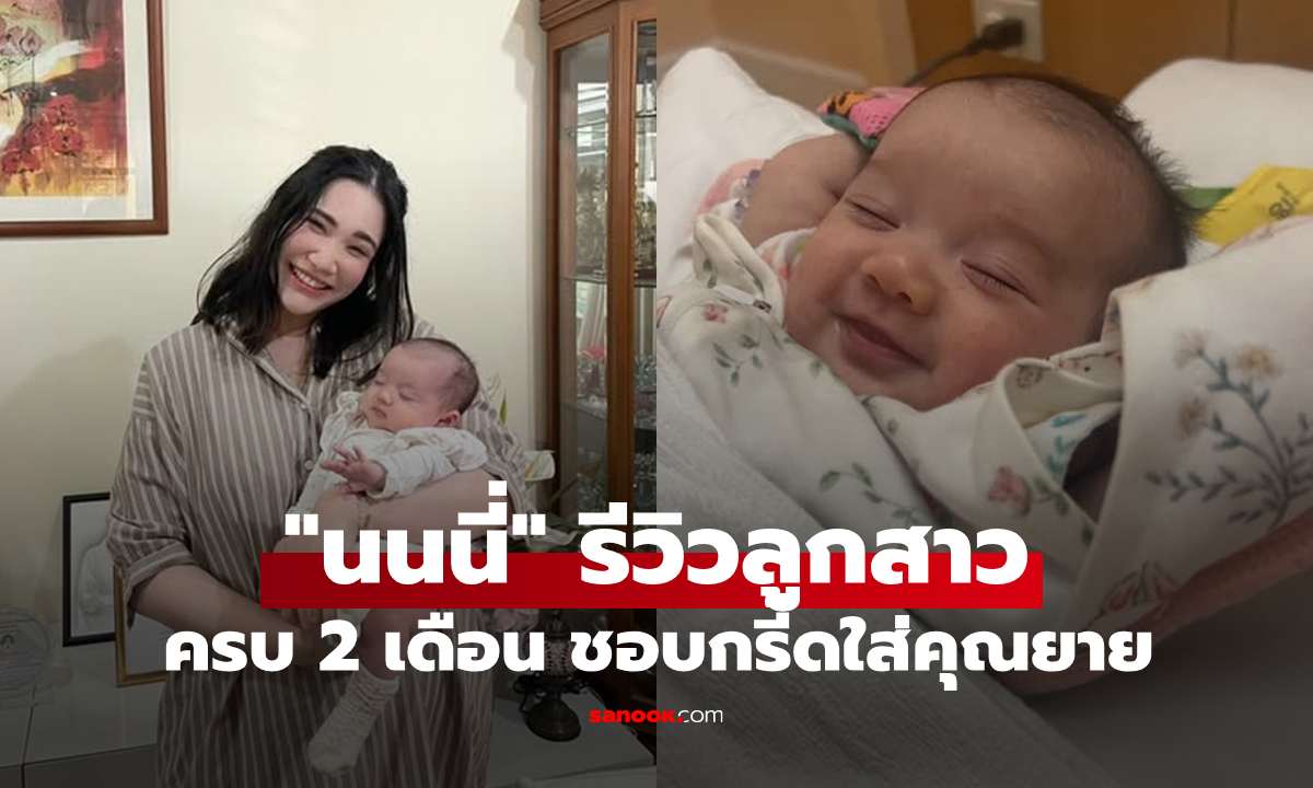 เป็นแม่ครั้งแรก! "นนนี่" รีวิวลูกสาวครบ 2 เดือน ชอบกรี๊ดใส่ยาย "แอน สิเรียม"