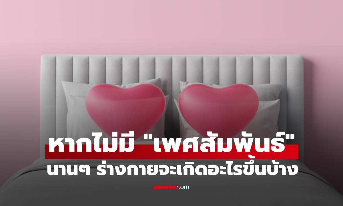 หากไม่มี "เพศสัมพันธ์ กิจกรรมร่วมรัก" นานๆ ร่างกายจะเกิดอะไรขึ้นบ้าง