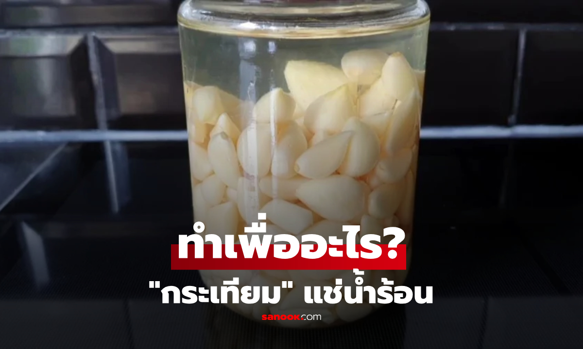 ทำไมร้านอาหารเอา "กระเทียม" แช่น้ำร้อน? เฉลยเคล็ดลับกูรู ไม่ได้มีแค่ลดกลิ่นฉุน!