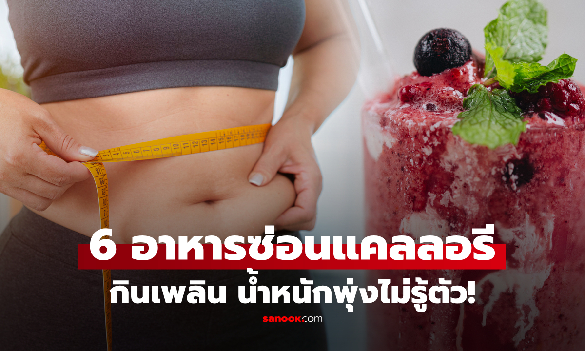 เปิดลิสต์ 6 อาหาร "ซ่อนแคลอรี" หน้าตาดูเบาๆ แต่ให้พลังงานสูงไม่ต่างจากกินน้ำมัน!
