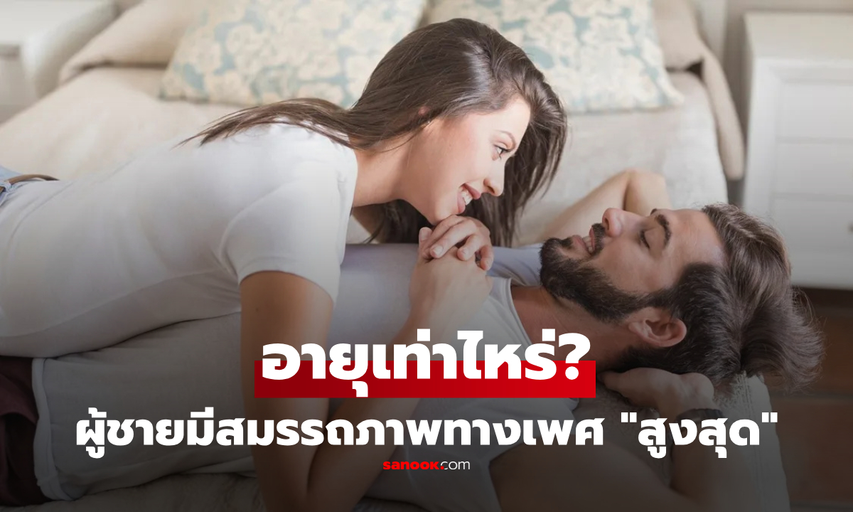 ผู้ชายพีกสุดเรื่อง "อย่างว่า" ในวัยไหน? คำตอบจริงจากผู้เชี่ยวชาญ ต่างจากที่หลายคนคิด!