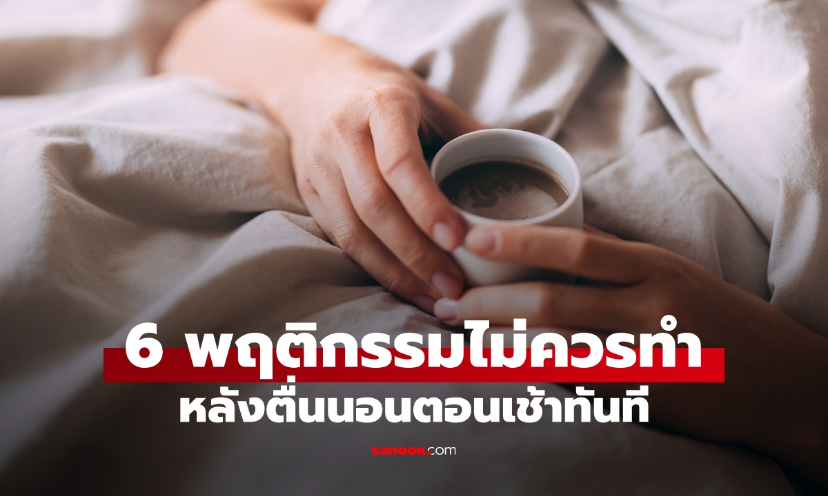 6 สิ่งที่ไม่ควรทำหลังตื่นนอนทันที ทำร้ายสุขภาพตั้งแต่เช้า ตรงกับคุณกี่ข้อ?