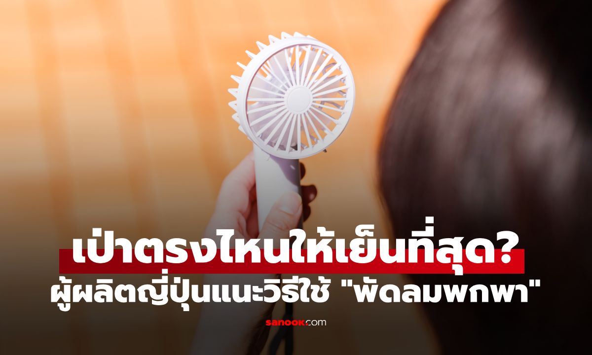 ใช้ผิดวิธีมาตลอด! ผู้ผลิตแนะวิธีใช้ "พัดลมพกพา" ให้เย็นขึ้น 2 เท่า ไม่ใช่จ่อหน้า