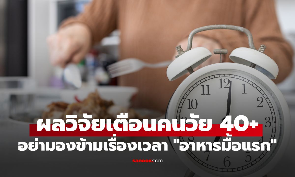 วัย 40+ ระวัง! วิจัยเผยข้อผิดพลาดเรื่องมื้อแรก ทำบ่อยๆ เสี่ยงเสียชีวิตก่อนวัย 29%