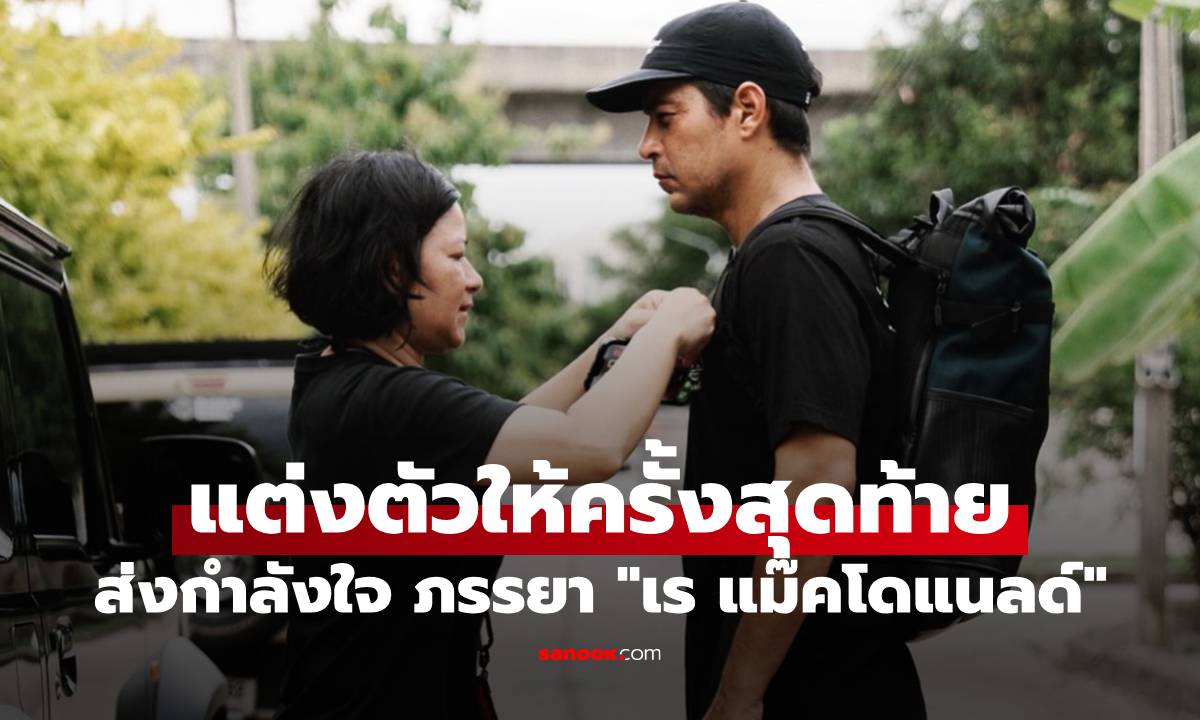 ส่งกำลังใจ ภรรยา "เร แม๊คโดแนลด์" แต่งตัวให้สามีครั้งสุดท้าย พร้อมเอ่ยคำลา