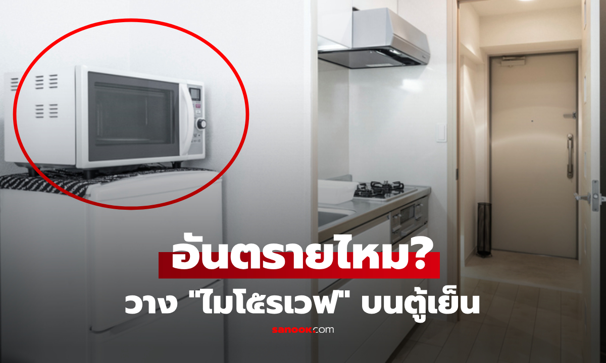 วาง "ไมโครเวฟ" บนตู้เย็นได้ไหม? เช็ก 6 จุดสำคัญ หลายบ้านมองข้าม ทำเสี่ยงอันตราย!