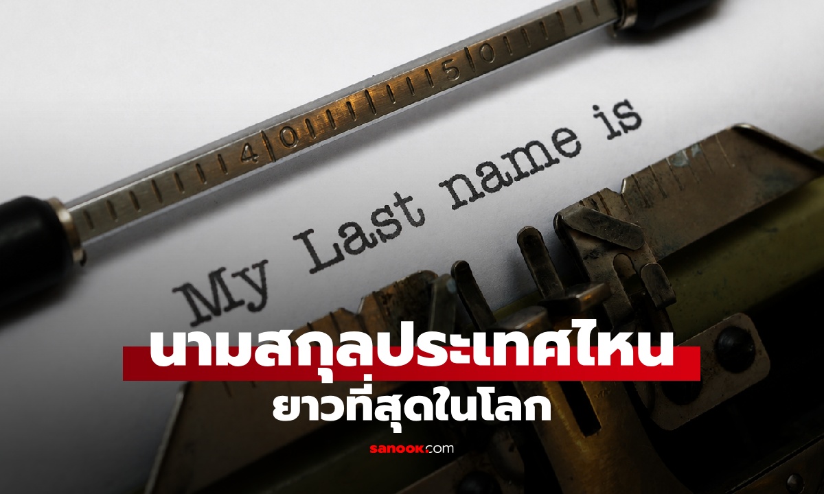 ประเทศไหนมีนามสกุลยาวที่สุดในโลก? รู้จักระบบการตั้งชื่อสกุลซับซ้อน ไม่ได้มีแค่ไทย