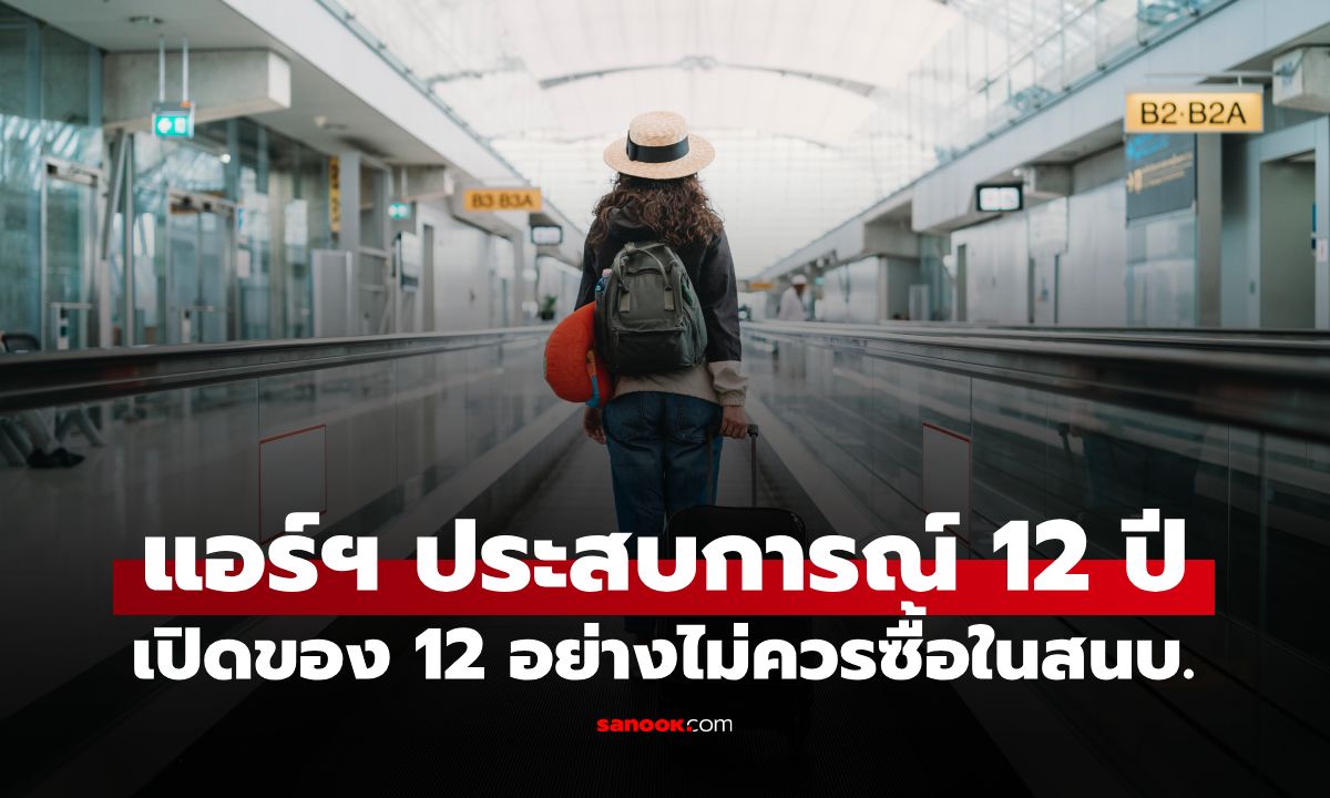 แอร์ฯ ประสบการณ์ 12 ปี เตือน "ของ 12 อย่าง" ไม่ควรซื้อในสนามบิน แพงเกินจำเป็น