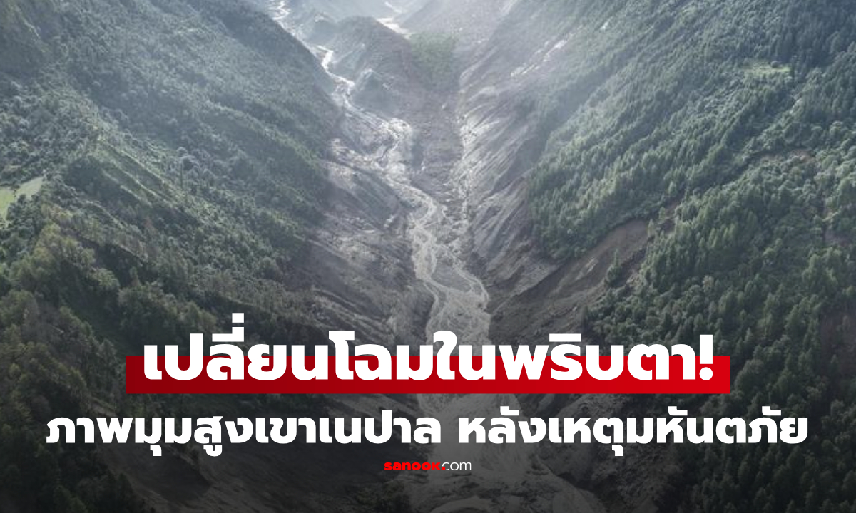 แทบจำสภาพเดิมไม่ได้! เปิดภาพมุมสูงหุบเขาเนปาล หลังมวลน้ำมหึมาซัดผ่าน