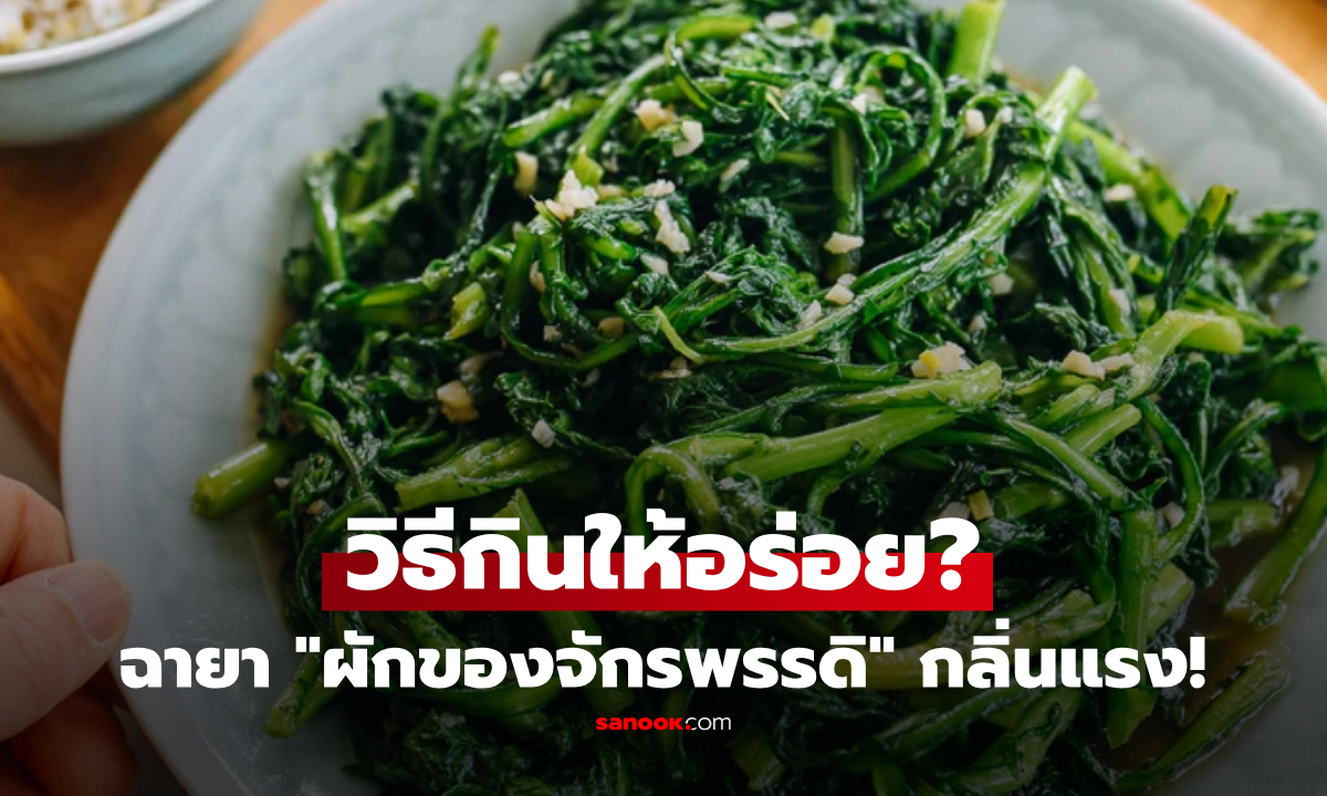 "ผักของจักรพรรดิ" ที่จีนอวยยศ แต่คนไทยมักร้องอี๋ เพราะไม่รู้วิธีกินให้อร่อย!