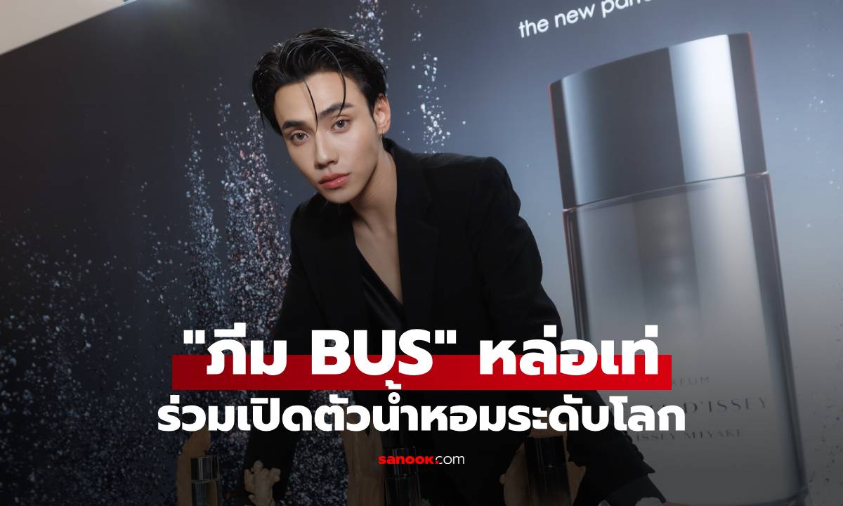 "ภีม BUS" หล่อเท่ ร่วมเปิดตัวน้ำหอมระดับโลก Le Sel d’Issey Parfum