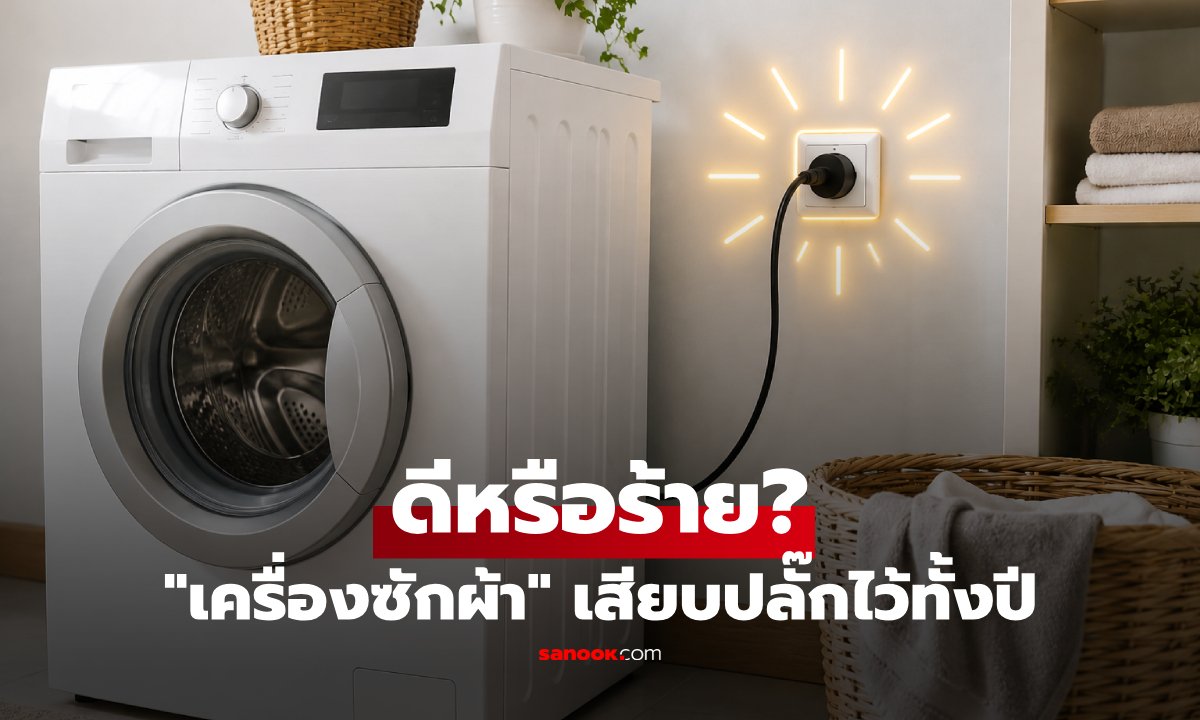 "เครื่องซักผ้า" เสียบปลั๊กไว้ทั้งปี ดีหรือร้าย? เปิดข้อเท็จจริงที่คนใช้ทุกบ้านควรรู้!