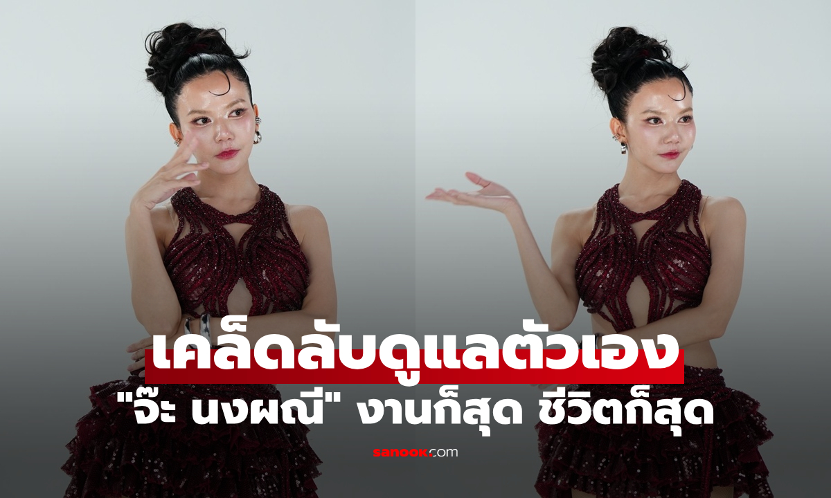 "จ๊ะ นงผณี" งานก็สุด ชีวิตก็สุด! เผยเคล็ดลับดูแลตัวเอง