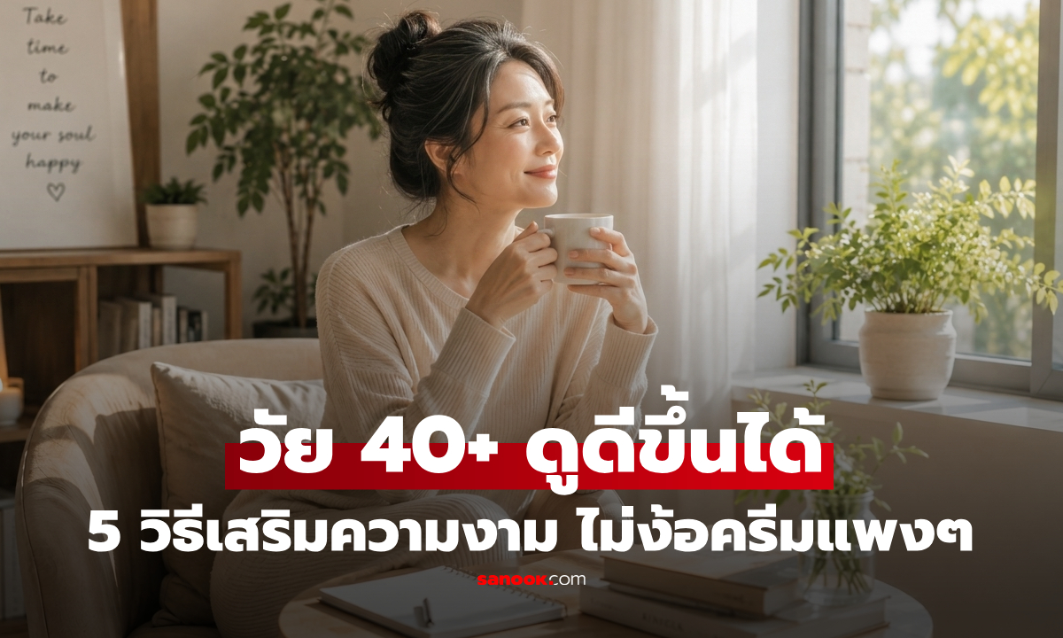 วัย 40+ ยังคืนชีพได้! 5 วิธี "เสริมความงาม" ให้ดูสดใส อ่อนกว่าวัย ไม่ต้องซื้อครีมเพิ่ม!