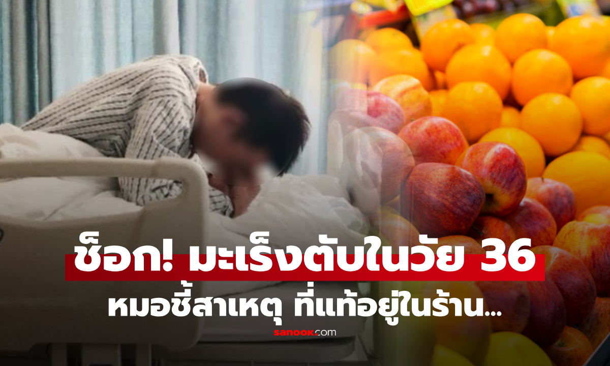 หนุ่มขายผลไม้ช็อก! ตรวจพบ "มะเร็งตับ" ทั้งที่ไม่ดื่มเหล้า หมอพบต้นเหตุ ที่แท้อยู่ในร้านตัวเอง
