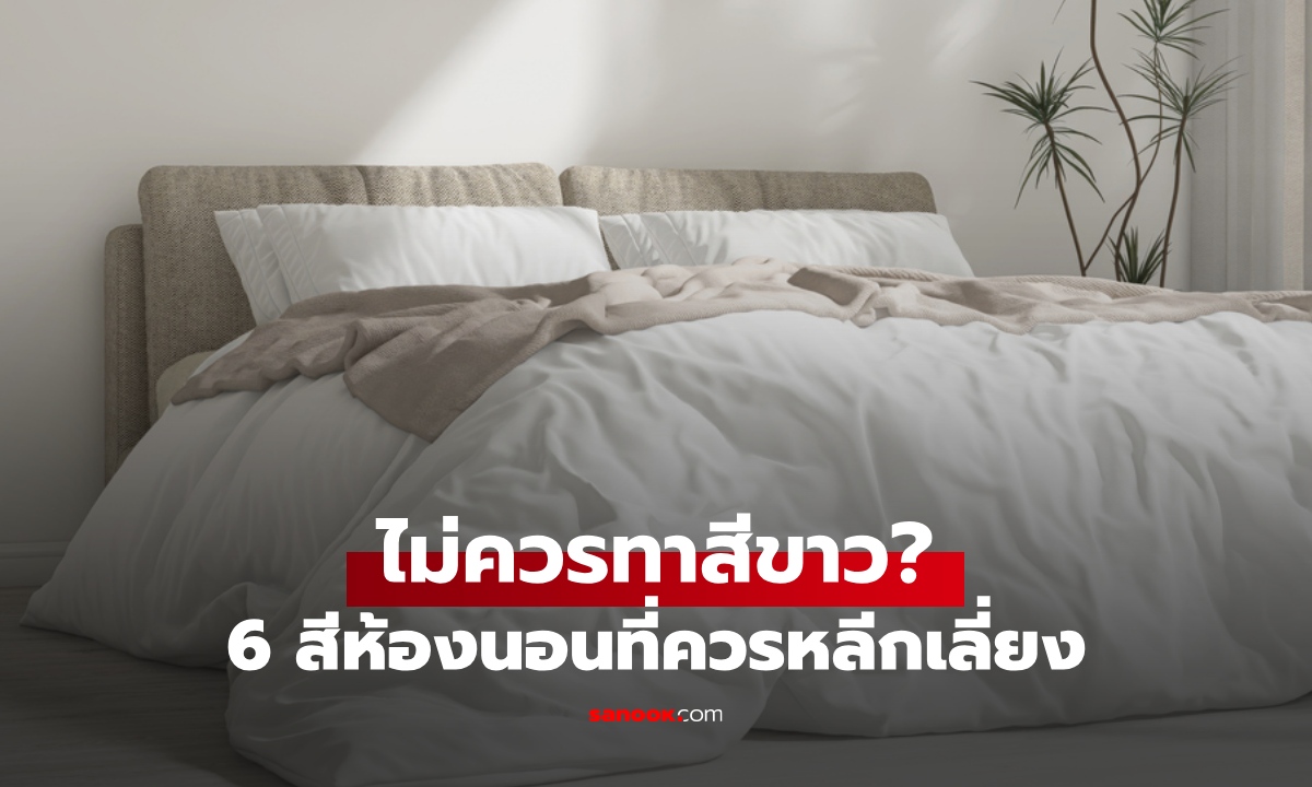 ทำไมห้องนอนไม่ควรทาสีขาว? เปิด 6 สีห้องนอนที่ "ควรเลี่ยง" มีผลต่อคุณภาพชีวิต