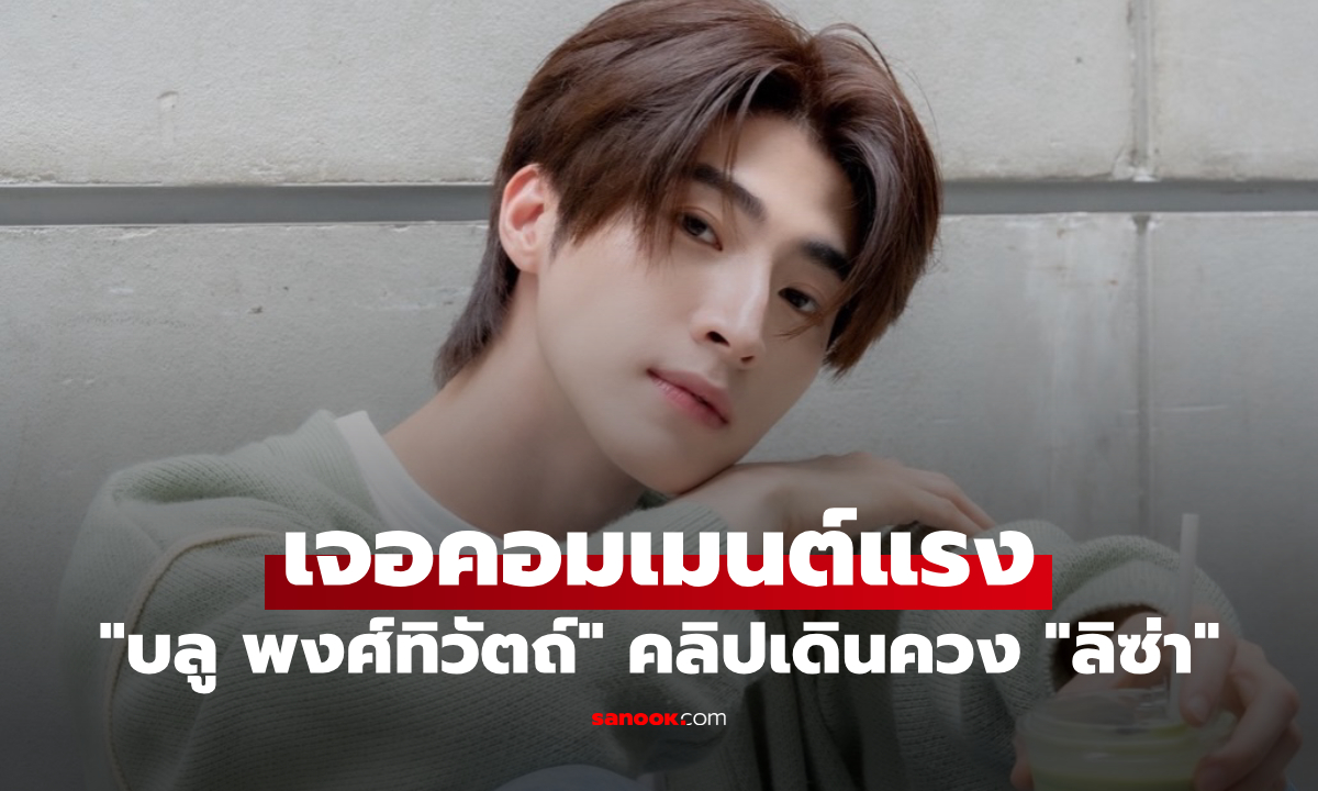 "บลู พงศ์ทิวัตถ์" เจอคอมเมนต์แรง หลังมีคลิปหลุดเดินควง "ลิซ่า" ที่กรุงลอนดอน