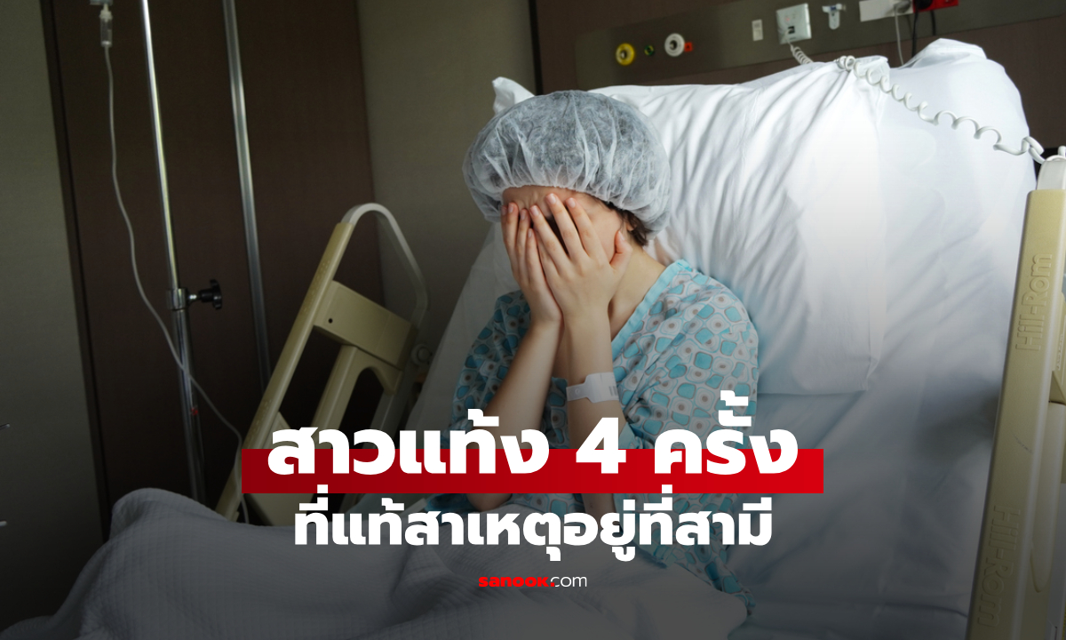 สาวแท้งลูกซ้ำๆ 4 ครั้ง ตรวจร่างกายไม่เจออะไรผิดปกติ ที่แท้ปัญหาอยู่ที่ "สามี"