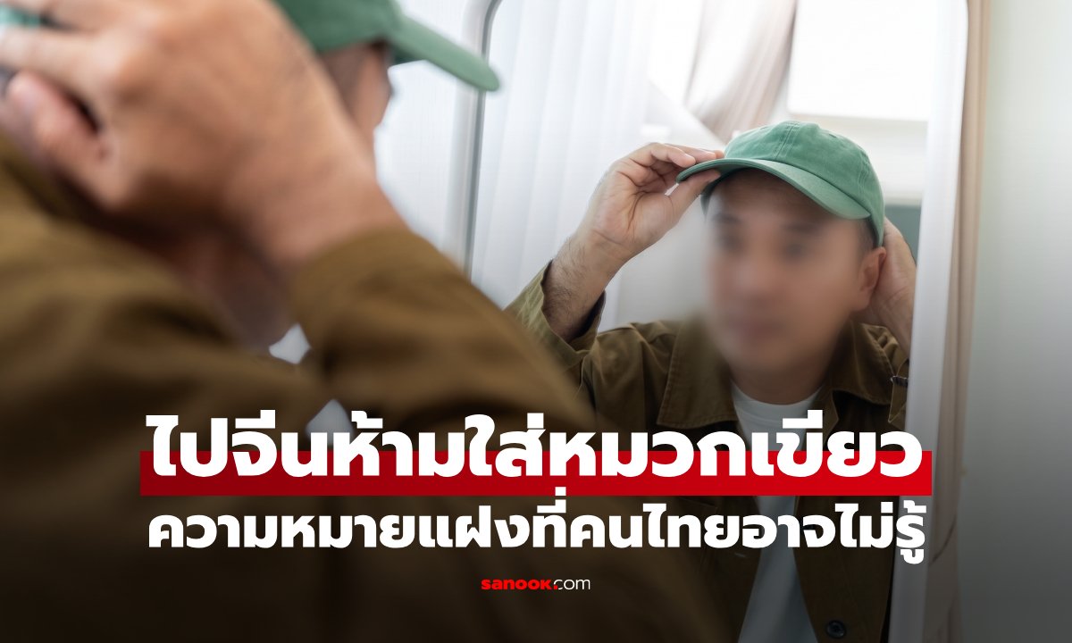 ไปจีนห้ามใส่ "หมวกสีเขียว" จริงหรือไม่? เปิดความหมายแฝงที่คนไทยอาจไม่รู้