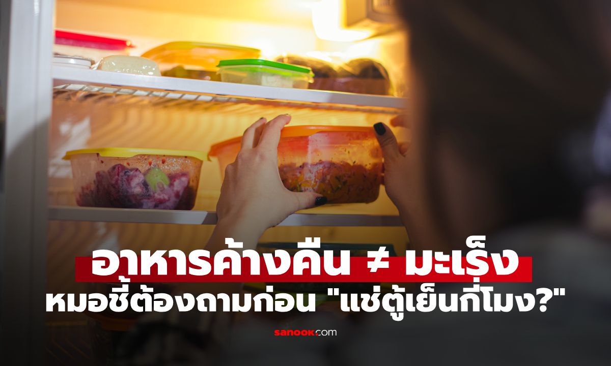 อาหารค้างคืนไม่ได้แปลว่าก่อมะเร็ง หมอชี้ต้องถามก่อน “เมื่อวานแช่ตู้เย็นกี่โมง?”